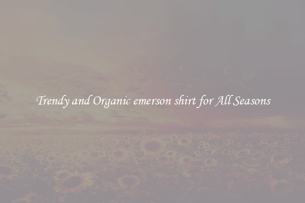 Trendy and Organic emerson shirt for All Seasons