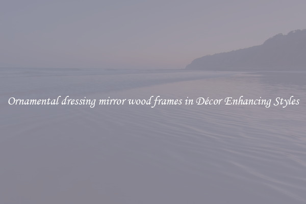 Ornamental dressing mirror wood frames in Décor Enhancing Styles