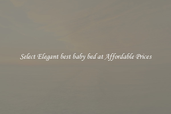 Select Elegant best baby bed at Affordable Prices