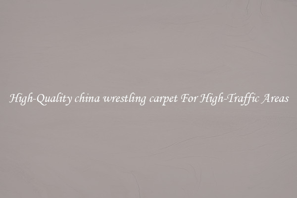 High-Quality china wrestling carpet For High-Traffic Areas
