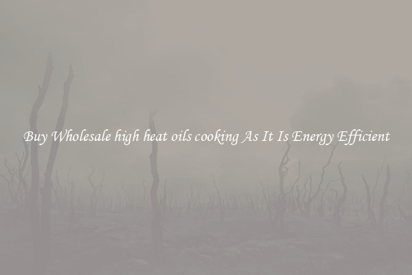 Buy Wholesale high heat oils cooking As It Is Energy Efficient