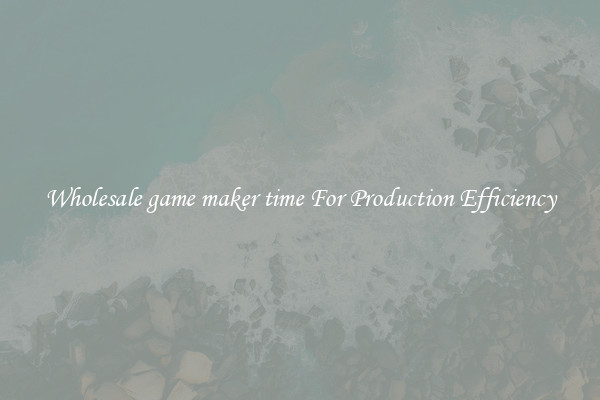 Wholesale game maker time For Production Efficiency