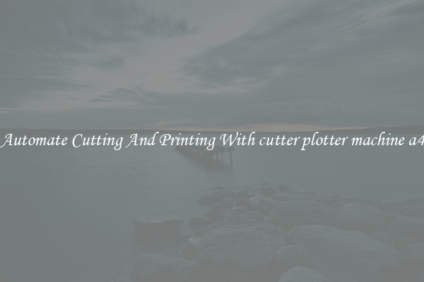 Automate Cutting And Printing With cutter plotter machine a4