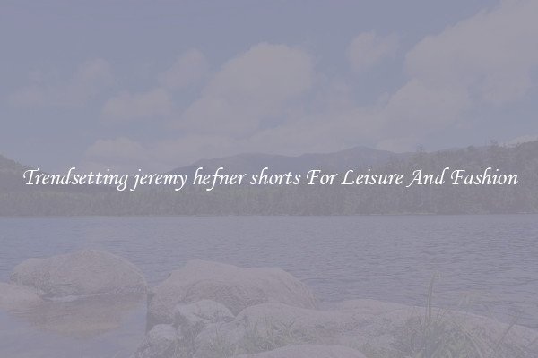 Trendsetting jeremy hefner shorts For Leisure And Fashion