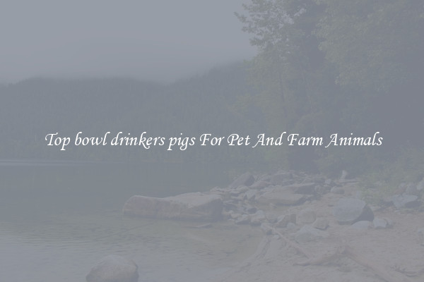 Top bowl drinkers pigs For Pet And Farm Animals