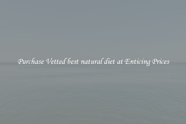 Purchase Vetted best natural diet at Enticing Prices