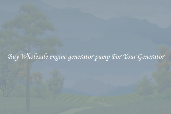 Buy Wholesale engine generator pump For Your Generator