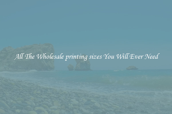 All The Wholesale printing sizes You Will Ever Need
