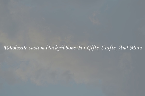 Wholesale custom black ribbons For Gifts, Crafts, And More