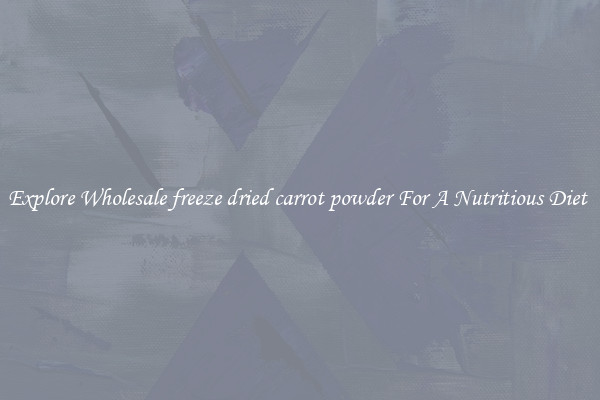 Explore Wholesale freeze dried carrot powder For A Nutritious Diet 