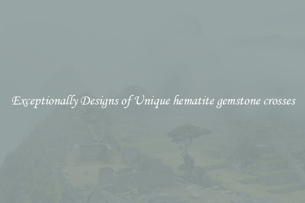 Exceptionally Designs of Unique hematite gemstone crosses