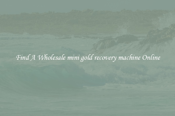 Find A Wholesale mini gold recovery machine Online