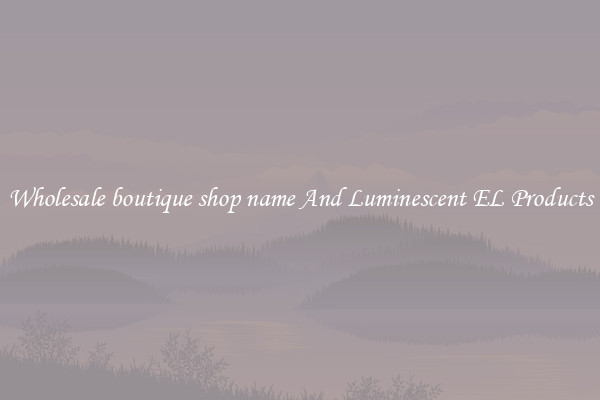 Wholesale boutique shop name And Luminescent EL Products