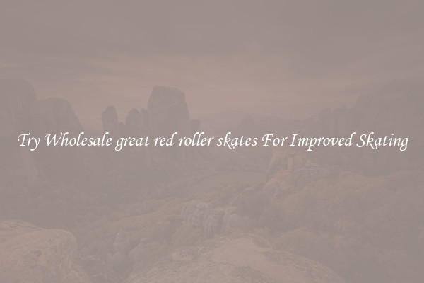 Try Wholesale great red roller skates For Improved Skating