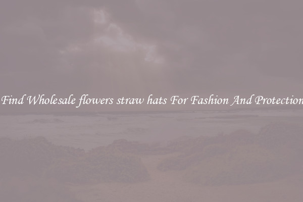 Find Wholesale flowers straw hats For Fashion And Protection