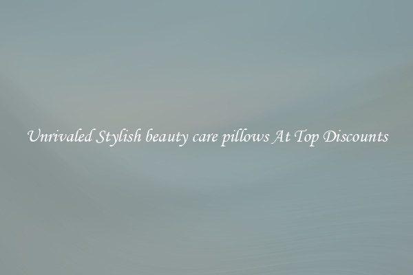 Unrivaled Stylish beauty care pillows At Top Discounts