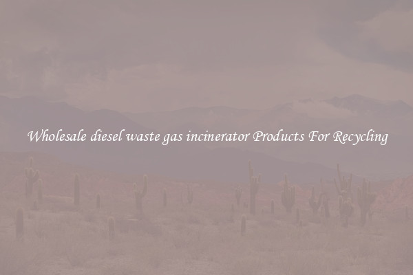 Wholesale diesel waste gas incinerator Products For Recycling
