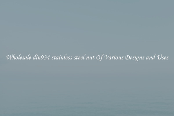 Wholesale din934 stainless steel nut Of Various Designs and Uses