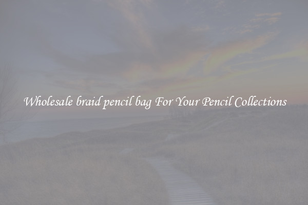 Wholesale braid pencil bag For Your Pencil Collections