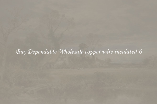 Buy Dependable Wholesale copper wire insulated 6