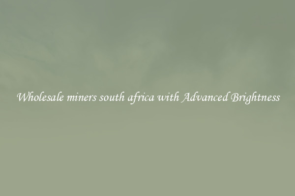 Wholesale miners south africa with Advanced Brightness
