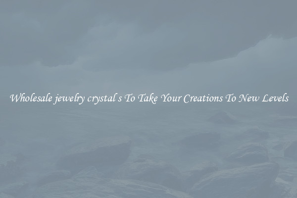 Wholesale jewelry crystal s To Take Your Creations To New Levels
