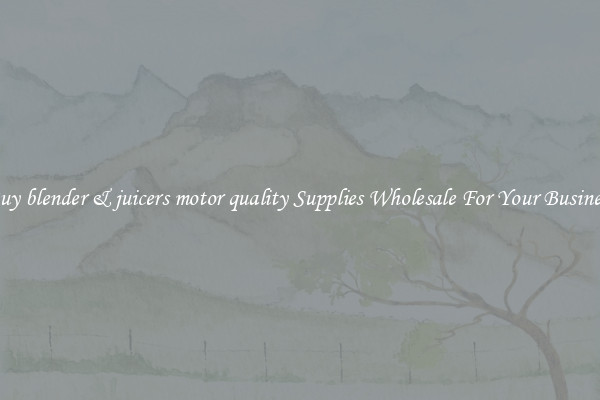 Buy blender & juicers motor quality Supplies Wholesale For Your Business