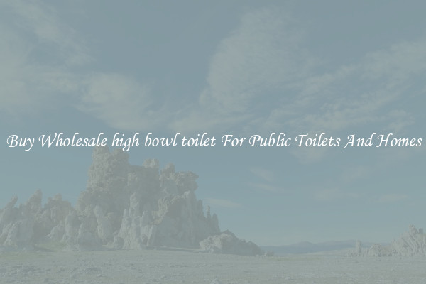 Buy Wholesale high bowl toilet For Public Toilets And Homes