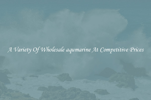 A Variety Of Wholesale aqumarine At Competitive Prices
