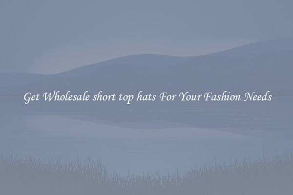 Get Wholesale short top hats For Your Fashion Needs