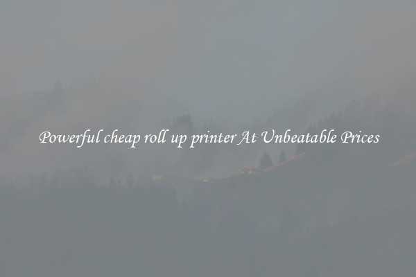 Powerful cheap roll up printer At Unbeatable Prices