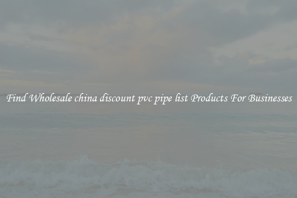 Find Wholesale china discount pvc pipe list Products For Businesses