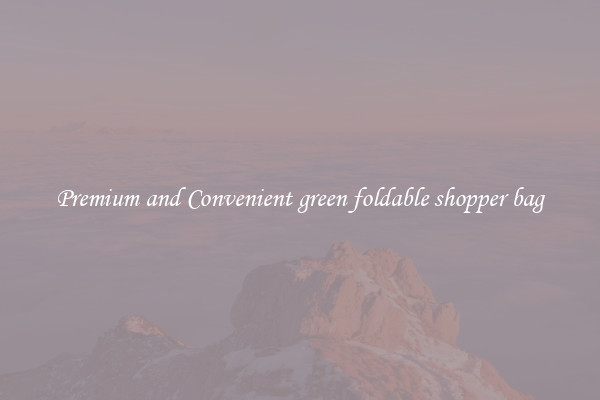 Premium and Convenient green foldable shopper bag