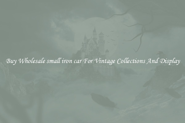 Buy Wholesale small iron car For Vintage Collections And Display