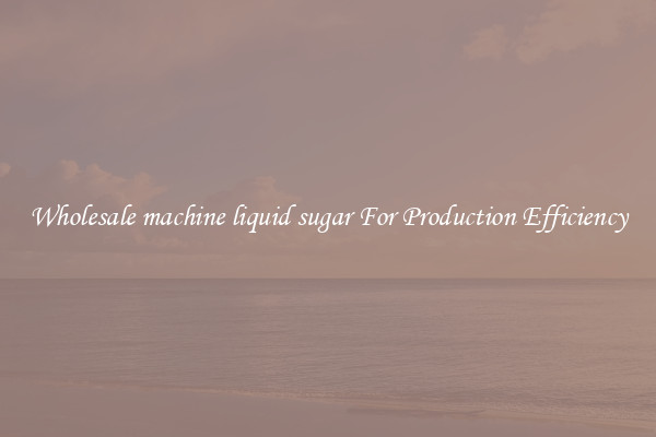 Wholesale machine liquid sugar For Production Efficiency
