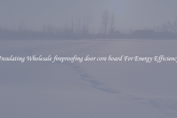 Insulating Wholesale fireproofing door core board For Energy Efficiency