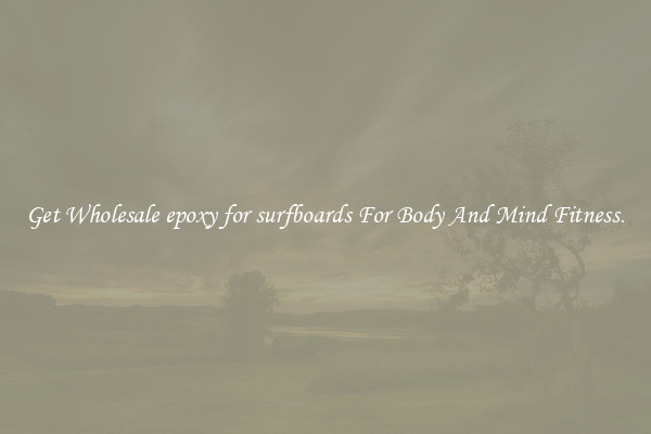 Get Wholesale epoxy for surfboards For Body And Mind Fitness.