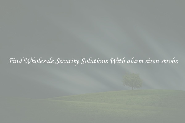 Find Wholesale Security Solutions With alarm siren strobe