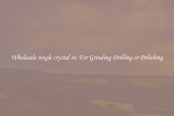 Wholesale single crystal sic For Grinding Drilling or Polishing