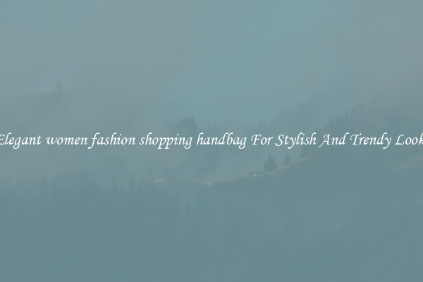 Elegant women fashion shopping handbag For Stylish And Trendy Looks