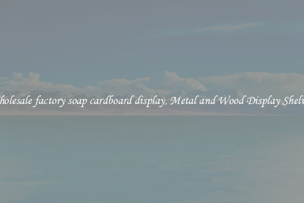 Wholesale factory soap cardboard display, Metal and Wood Display Shelves 