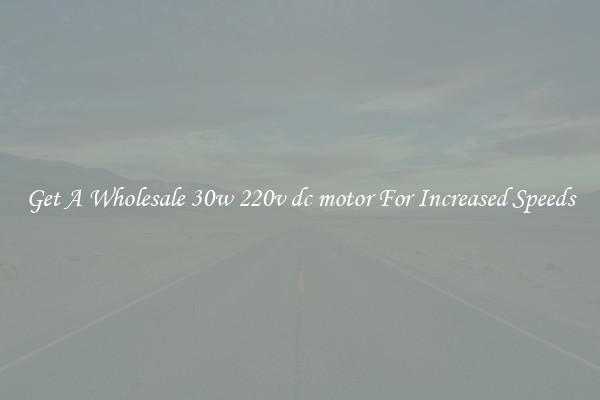 Get A Wholesale 30w 220v dc motor For Increased Speeds