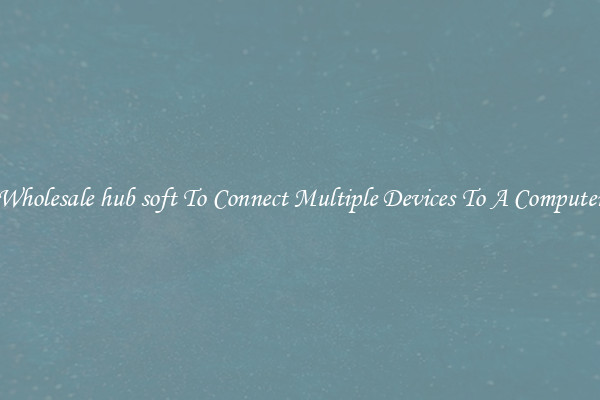 Wholesale hub soft To Connect Multiple Devices To A Computer