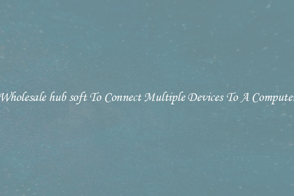 Wholesale hub soft To Connect Multiple Devices To A Computer
