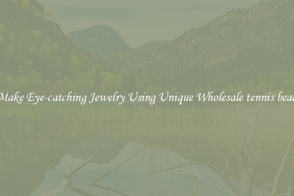 Make Eye-catching Jewelry Using Unique Wholesale tennis bead