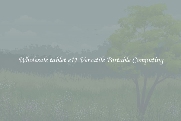 Wholesale tablet e11 Versatile Portable Computing