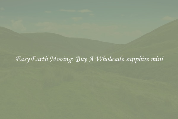 Easy Earth Moving: Buy A Wholesale sapphire mini