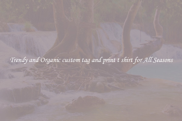 Trendy and Organic custom tag and print t shirt for All Seasons