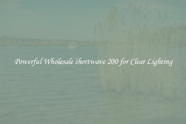 Powerful Wholesale shortwave 200 for Clear Lighting