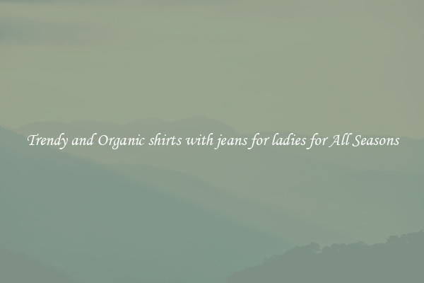 Trendy and Organic shirts with jeans for ladies for All Seasons